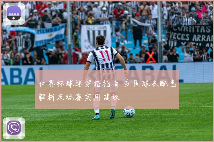 世界杯球迷穿搭指南 多国球衣配色解析及观赛实用建议