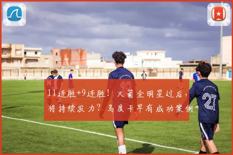 11连胜+9连胜！火箭全明星过后，将持续发力？乌度卡早有成功案例