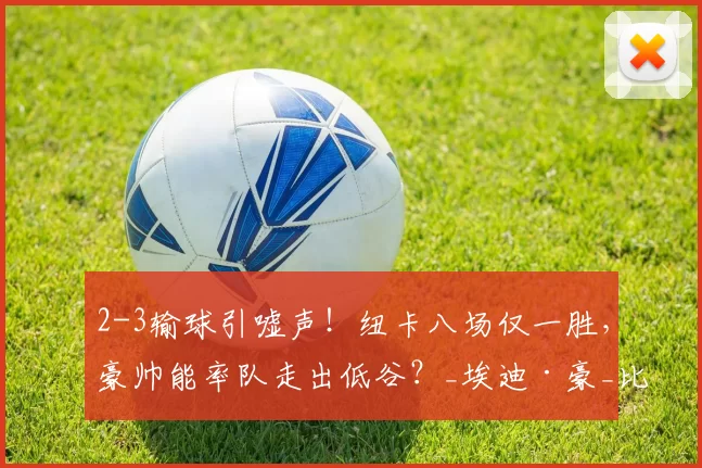 2-3输球引嘘声！纽卡八场仅一胜，豪帅能率队走出低谷？_埃迪·豪_比赛_球迷