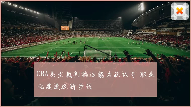 CBA美女裁判执法能力获认可 职业化建设迈新步伐