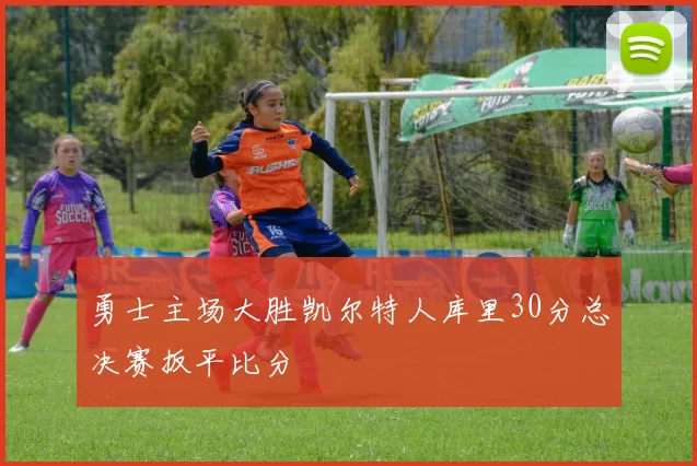 勇士主场大胜凯尔特人库里30分总决赛扳平比分