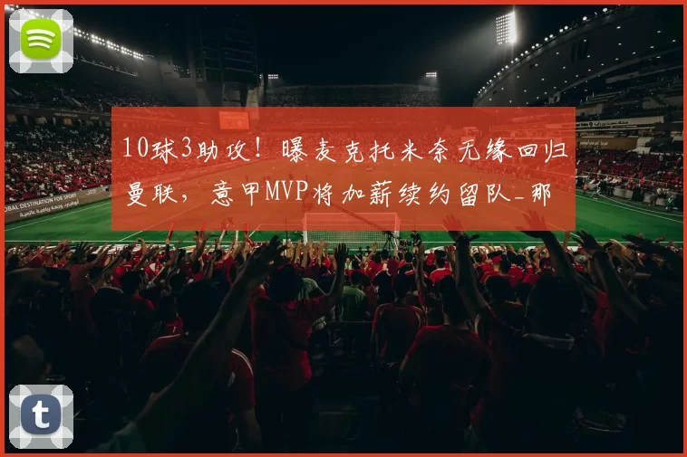 10球3助攻！曝麦克托米奈无缘回归曼联，意甲MVP将加薪续约留队_那不勒斯_球员_中场