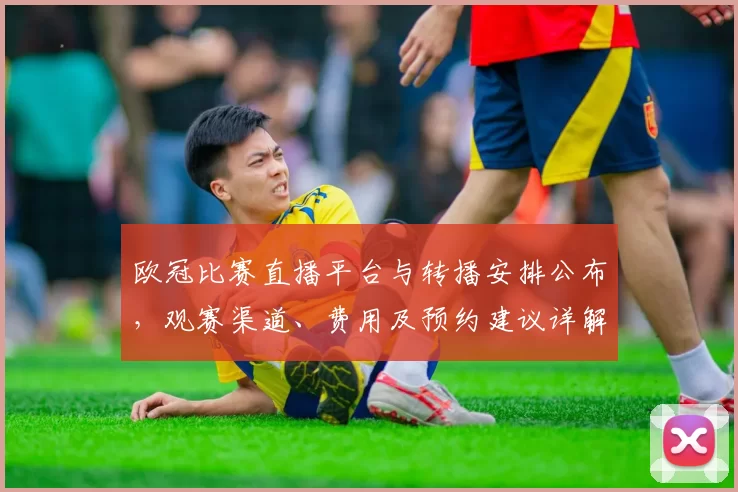 欧冠比赛直播平台与转播安排公布，观赛渠道、费用及预约建议详解