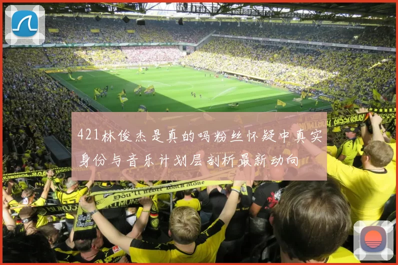 421林俊杰是真的吗粉丝怀疑中真实身份与音乐计划层剖析最新动向