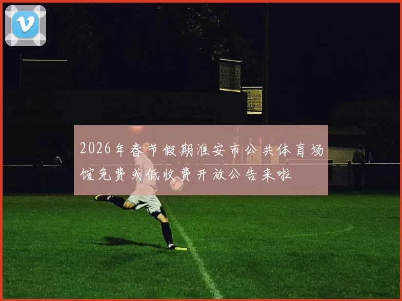 2026年春节假期淮安市公共体育场馆免费或低收费开放公告来啦