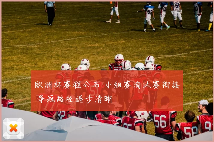 欧洲杯赛程公布 小组赛淘汰赛衔接 争冠路径逐步清晰