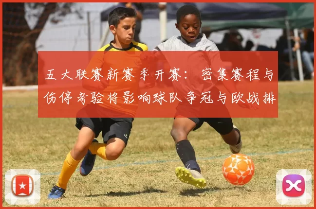 五大联赛新赛季开赛：密集赛程与伤停考验将影响球队争冠与欧战排名