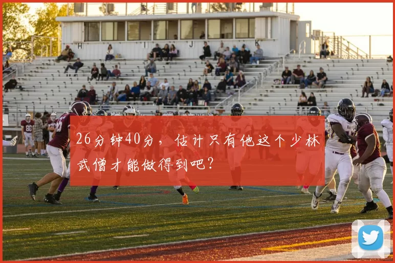 26分钟40分，估计只有他这个少林武僧才能做得到吧？