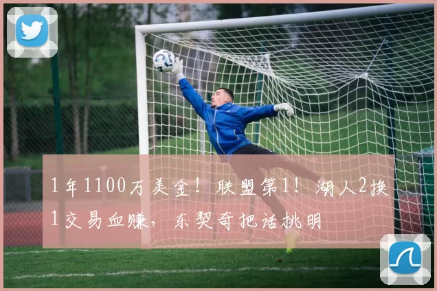 1年1100万美金！联盟第1！湖人2换1交易血赚，东契奇把话挑明