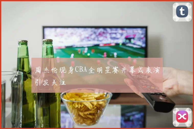 周杰伦现身CBA全明星赛开幕式表演引发关注