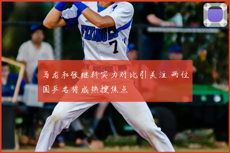 马龙和张继科实力对比引关注 两位国乒名将成热搜焦点