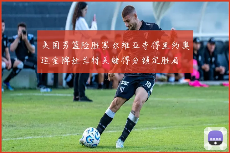 美国男篮险胜塞尔维亚夺得里约奥运金牌杜兰特关键得分锁定胜局