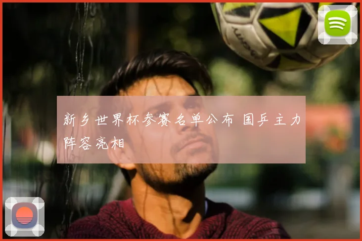 新乡世界杯参赛名单公布 国乒主力阵容亮相