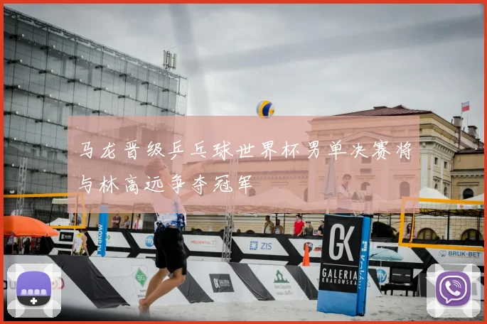 马龙晋级乒乓球世界杯男单决赛将与林高远争夺冠军