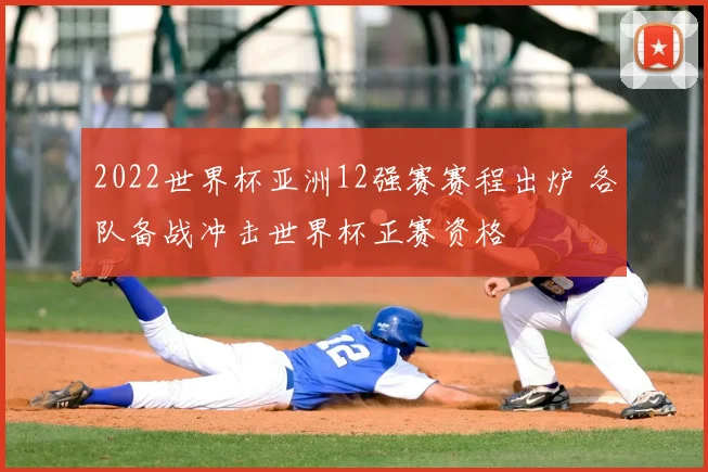 2022世界杯亚洲12强赛赛程出炉 各队备战冲击世界杯正赛资格