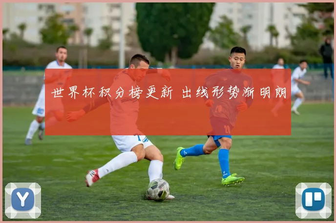 世界杯积分榜更新 出线形势渐明朗