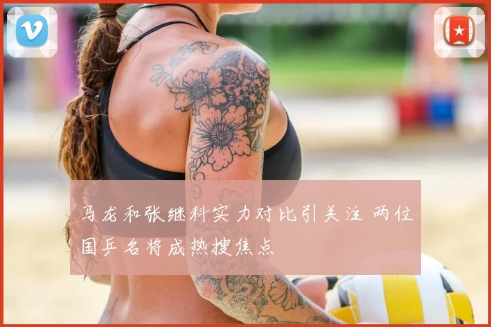 马龙和张继科实力对比引关注 两位国乒名将成热搜焦点
