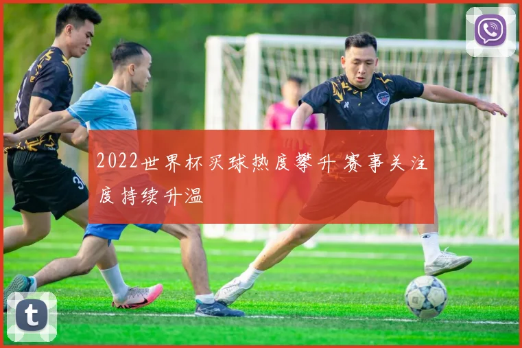 2022世界杯买球热度攀升 赛事关注度持续升温